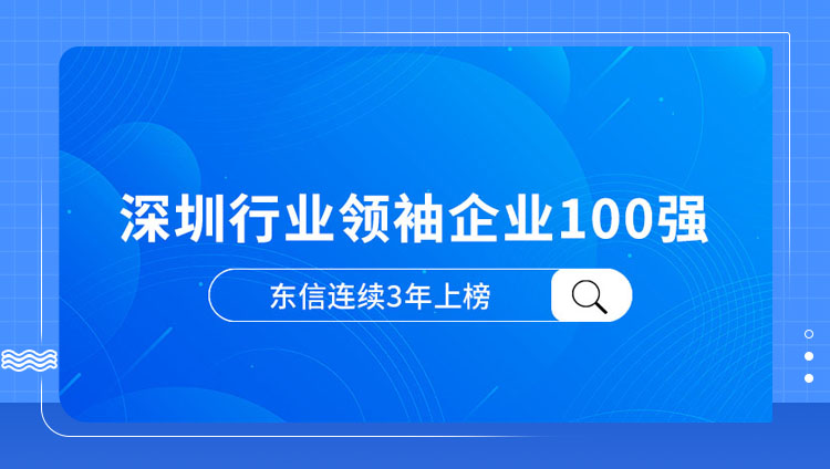 行业领先！东信再度获评「深圳行业领袖企业100强」