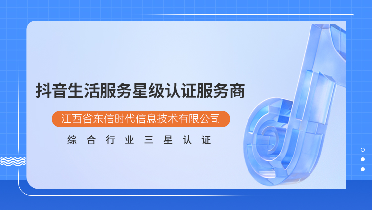 江西东信获抖音生活服务星级认证，共建长效经营力