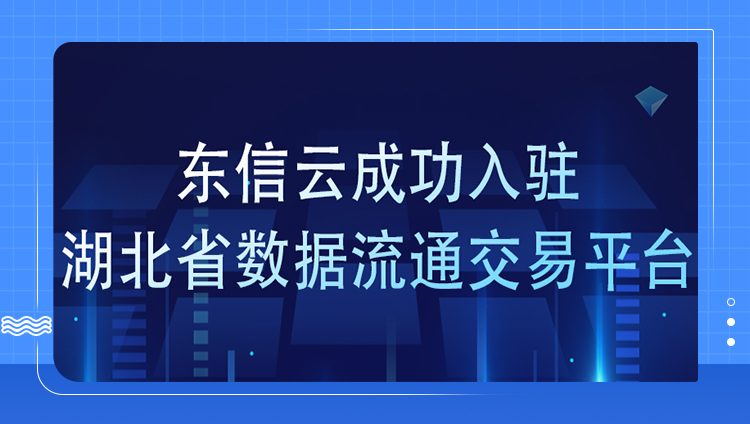 数据要素赋能新质生产力，东信云成功入驻湖北省数据流通交易平台